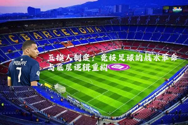 五换人制度:竞技足球的战术革命与底层逻辑重构
