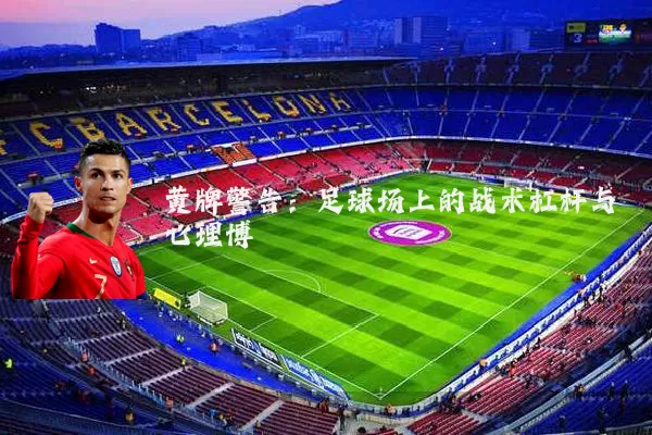 黄牌警告：足球场上的战术杠杆与心理博弈