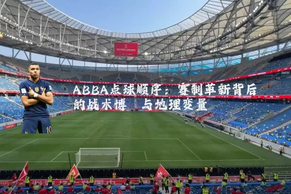 ABBA点球顺序:赛制革新背后的战术博弈与地理变量