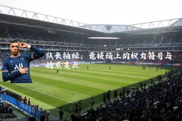 队长袖标:竞技场上的权力符号与战术支点