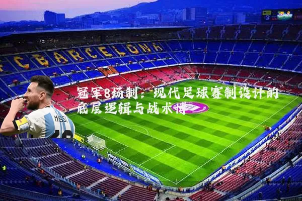 冠军8场制：现代足球赛制设计的底层逻辑与战术博弈
