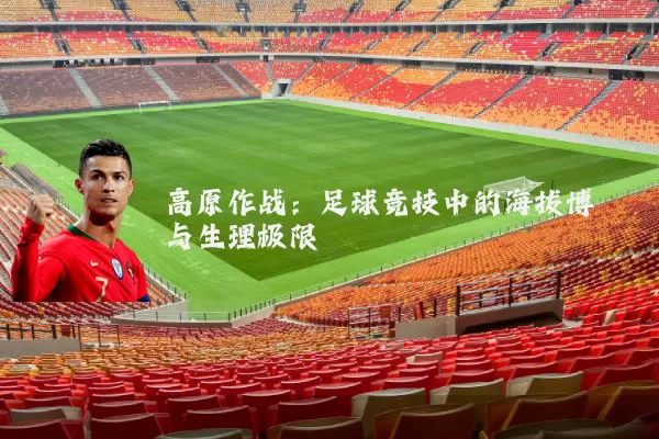 高原作战：足球竞技中的海拔博弈与生理极限