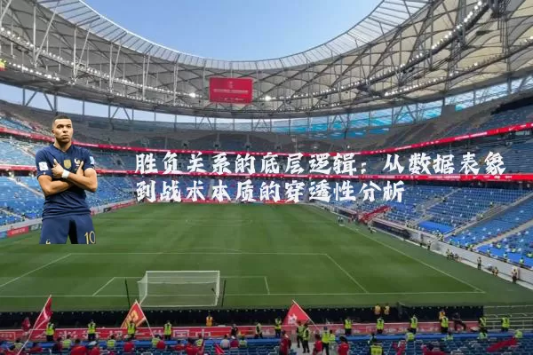 胜负关系的底层逻辑:从数据表象到战术本质的穿透性分析